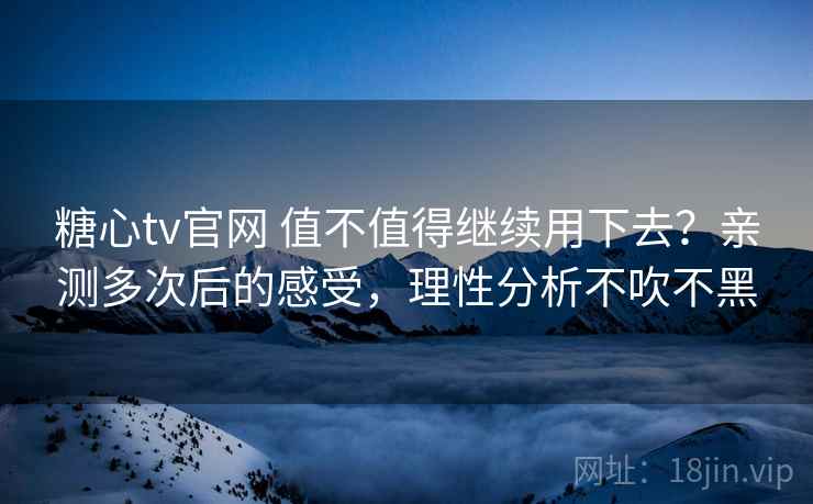 糖心tv官网 值不值得继续用下去?亲测多次后的感受,理性分析不吹不黑 糖心tv官网 值不值得继续用下去?亲测多次后的感受,理性分析不吹不黑