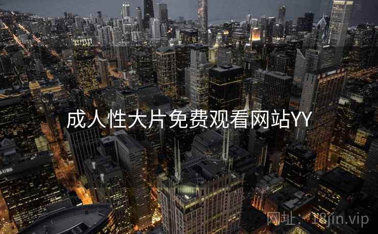 成人性大片免费观看网站YY 成人性大片免费观看网站YY
