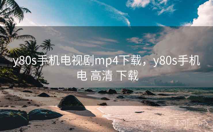y80s手机电视剧mp4下载,y80s手机电 高清 下载