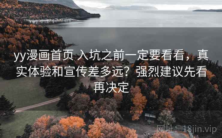 yy漫画首页 入坑之前一定要看看,真实体验和宣传差多远?强烈建议先看再决定