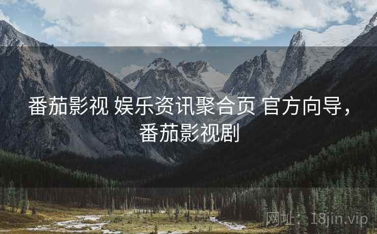 番茄影视 娱乐资讯聚合页 官方向导,番茄影视剧
