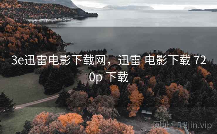 3e迅雷电影下载网,迅雷 电影下载 720p 下载 3e迅雷电影下载网,迅雷 电影下载 720p 下载