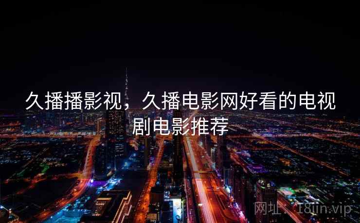 久播播影视,久播电影网好看的电视剧电影推荐 久播播影视,久播电影网好看的电视剧电影推荐