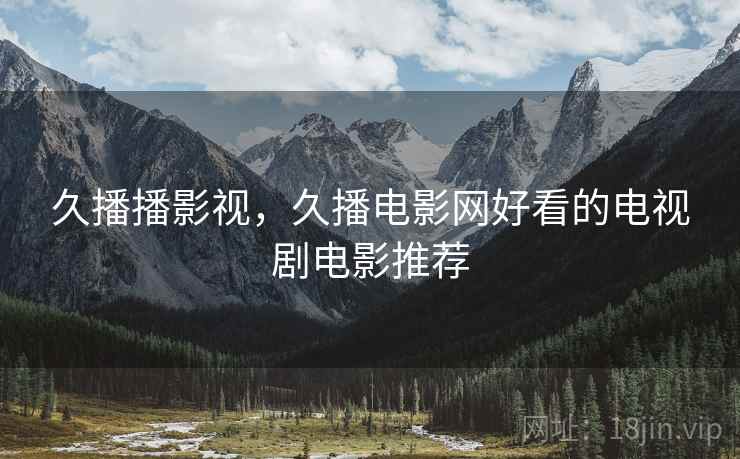 久播播影视,久播电影网好看的电视剧电影推荐 久播播影视,久播电影网好看的电视剧电影推荐