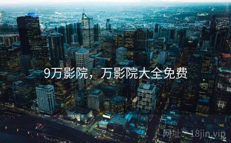 9万影院,万影院大全免费 9万影院,万影院大全免费