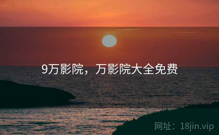 9万影院,万影院大全免费 9万影院,万影院大全免费