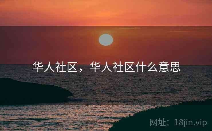 华人社区,华人社区什么意思 华人社区,华人社区什么意思